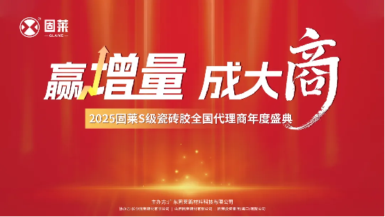 赢增量·成大商丨固莱S级瓷砖胶2025年代理商年会圆满举办，共启发展新征程!